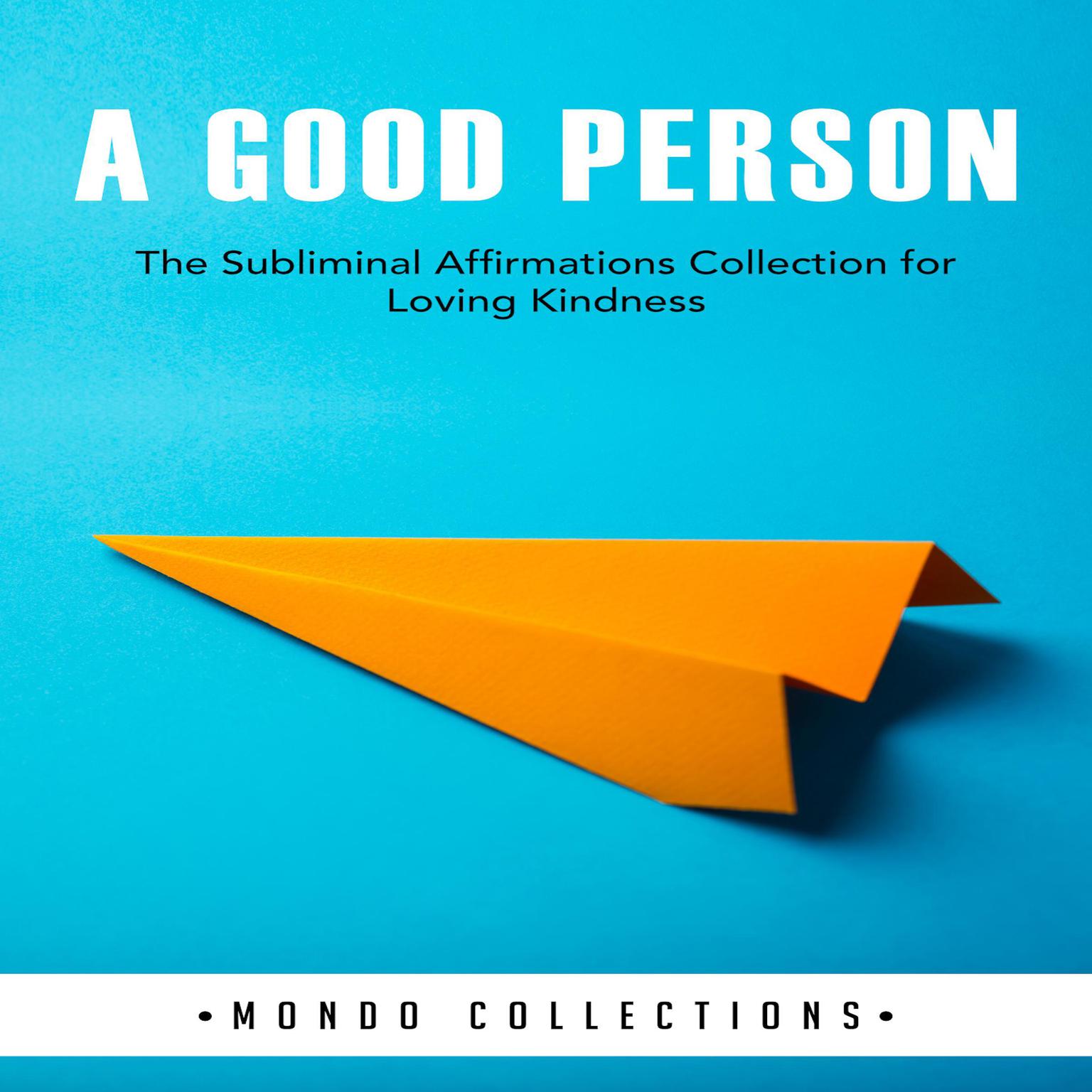 A Good Person: : The Subliminal Affirmations Collection for Loving Kindness Audiobook, by Mondo Collections