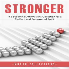Stronger: The Subliminal Affirmations Collection for a Resilient and Empowered Spirit Audiobook, by Mondo Collections