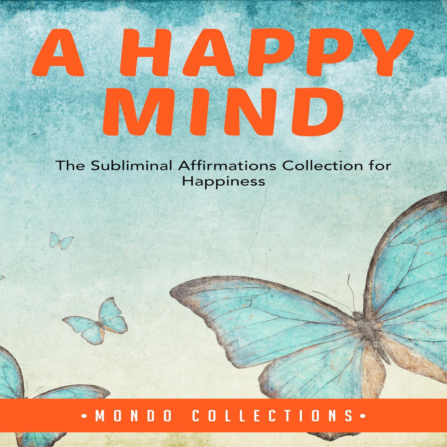 A Happy Mind:: The Subliminal Affirmations Collection for Happiness Audiobook, by Mondo Collections