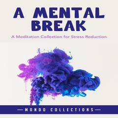 A Mental Break: : A Meditation Collection for Stress Reduction Audiobook, by Mondo Collections