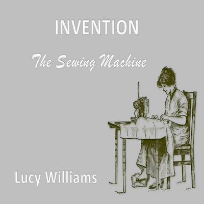 Invention: : The Sewing Machine Audiobook, by Lucy Williams