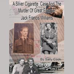 A Silver Cigarette Case and The Murder of Great Escaper Jack Francis Williams Audiobook, by Sally Cook