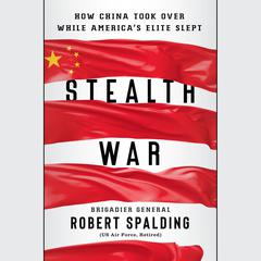 Stealth War: How China Took Over While America's Elite Slept Audiobook, by Gen. Robert Spalding