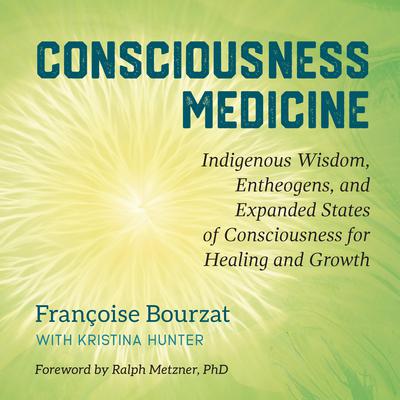 Consciousness Medicine: Indigenous Wisdom, Entheogens, and Expanded States of Consciousness for Healing and Growth Audiobook, by Françoise Bourzat