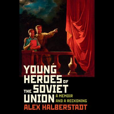 Young Heroes of the Soviet Union: A Memoir and a Reckoning Audiobook, by Alex Halberstadt