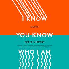 I Know You Know Who I Am: Stories Audiobook, by Peter Kispert