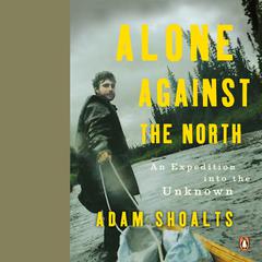 Alone Against the North: An Expedition into the Unknown Audiobook, by Adam Shoalts