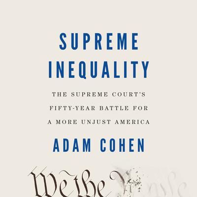 Supreme Inequality: The Supreme Court's Fifty-Year Battle for a More Unjust America Audiobook, by Adam Cohen