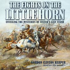 Fights on the Little Horn: Unveiling the Mysteries of Custer’s Last Stand Audiobook, by Gordon Clinton Harper