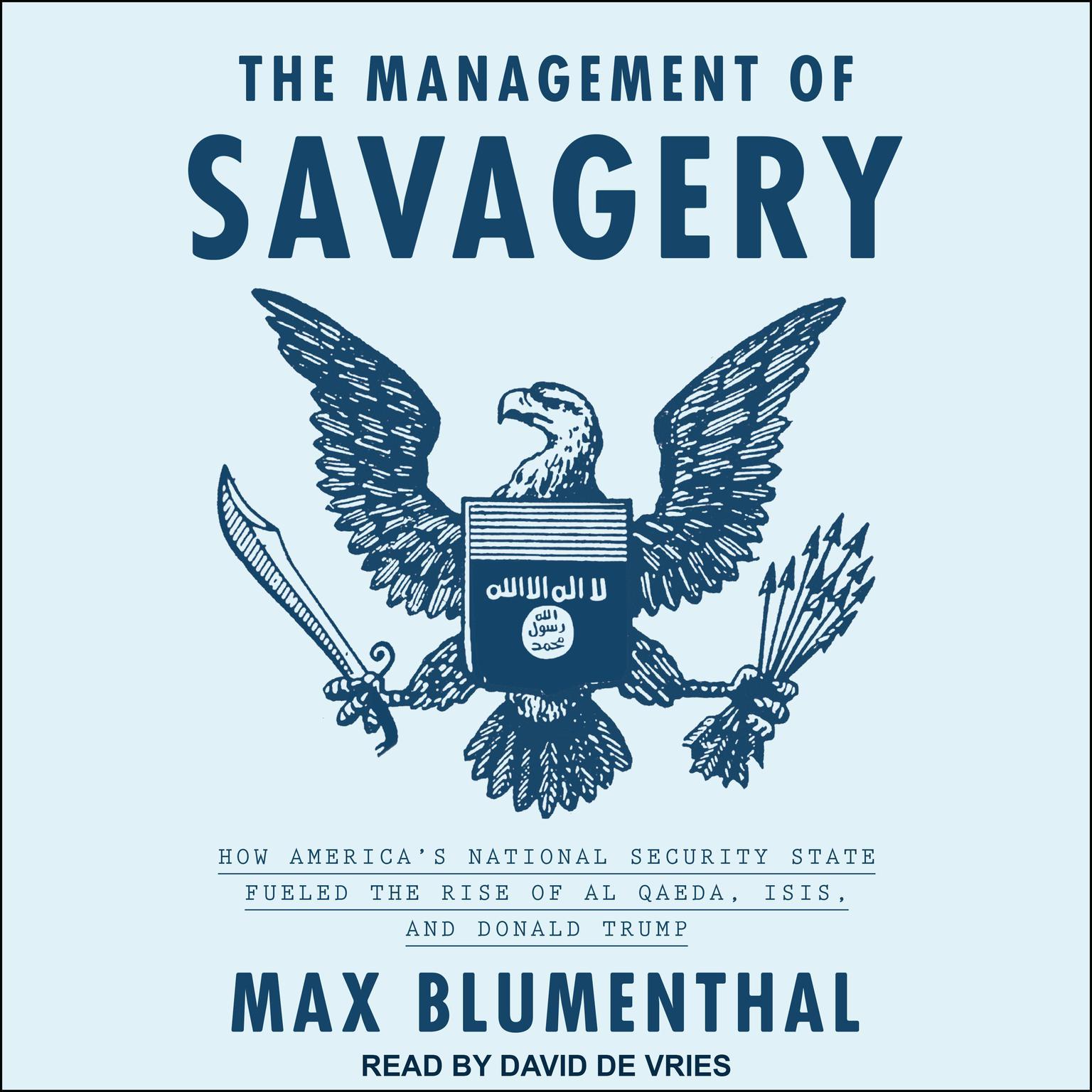 The Management of Savagery: How Americas National Security State Fueled the Rise of Al Qaeda, ISIS, and Donald Trump Audiobook, by Max Blumenthal