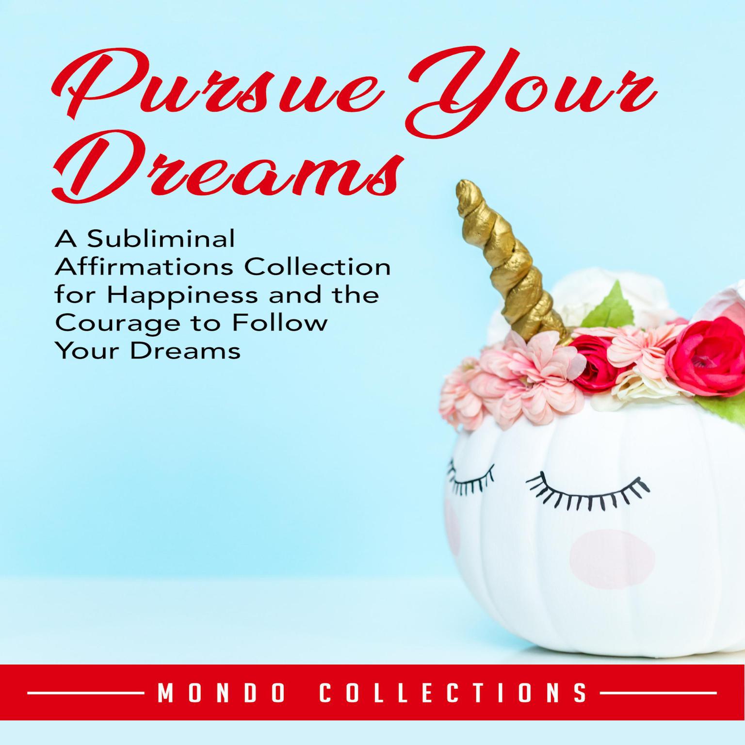 Pursue Your Dreams: A Subliminal Affirmations Collection for Happiness and the Courage to Follow Your Dreams Audiobook, by Mondo Collections