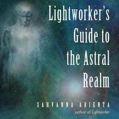 Lightworker's Guide to the Astral Realm Audiobook, by Sahvanna Arienta