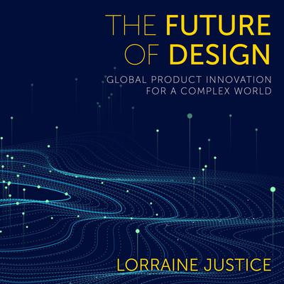 The Future of Design: Global Product Innovation for a Complex World Audiobook, by Lorraine Justice