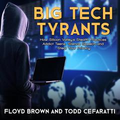 Big Tech Tyrants: How Silicon Valleys Stealth Practices Addict Teens, Silence Speech and Steal Your Privacy Audiobook, by Floyd Brown, Todd Cefaratti