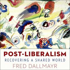 Post-Liberalism: Recovering A Shared World Audiobook, by Fred Dallmayr