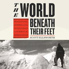 The World Beneath Their Feet: Mountaineering, Madness, and the Deadly Race to Summit the Himalayas Audiobook, by Scott Ellsworth