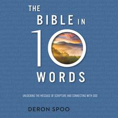 The Bible in 10 Words: Unlocking the Message of Scripture and Connecting with God Audiobook, by Deron Spoo