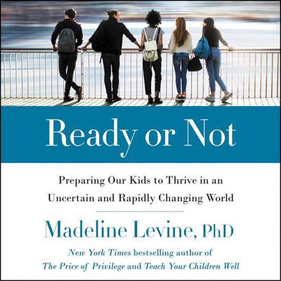 Ready or Not: Preparing Our Kids to Thrive in an Uncertain and Rapidly Changing World Audiobook, by Madeline Levine