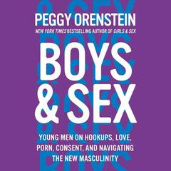 Boys & Sex: Young Men on Hookups, Love, Porn, Consent, and Navigating the New Masculinity Audiobook, by Peggy Orenstein