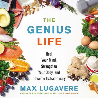 The Genius Life: Heal Your Mind, Strengthen Your Body, and Become Extraordinary Audiobook, by Max Lugavere