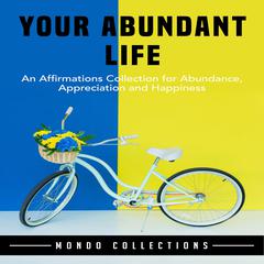 Your Abundant Life: An Affirmations Collection for Abundance, Appreciation and Happiness Audiobook, by Mondo Collections