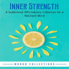Inner Strength: A Subliminal Affirmations Collection for a Resilient Mind Audiobook, by Mondo Collections