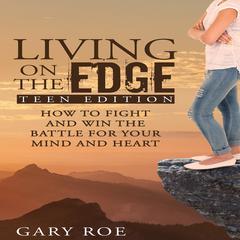 Living on the Edge: How to Fight and Win the Battle for Your Mind and Heart (Teen Edition) Audiobook, by Gary Roe