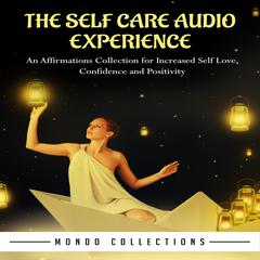 The Self Care Audio Experience: An Affirmations Collection for Increased Self Love, Confidence and Positivity Audiobook, by Mondo Collections