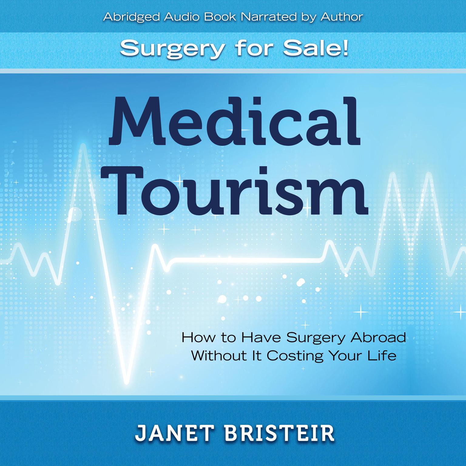 Medical Tourism - Surgery for Sale! (Abridged): How to Have Surgery Abroad Without It Costing Your Life Audiobook, by Janet Bristeir