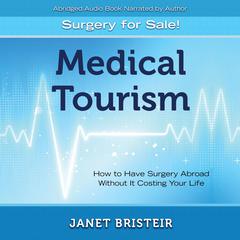 Medical Tourism - Surgery for Sale!: How to Have Surgery Abroad Without It Costing Your Life Audiobook, by Janet Bristeir