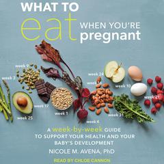 What to Eat When Youre Pregnant: A Week-by-Week Guide to Support Your Health and Your Babys Development Audiobook, by Nicole M. Avena