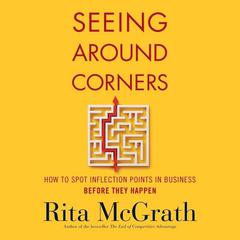 Seeing Around Corners: How to Spot Inflection Points in Business Before They Happen Audiobook, by Rita McGrath