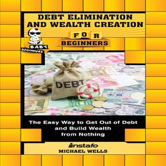 Debt Elimination and Wealth Creation for Beginners Audiobook, by Michael Wells