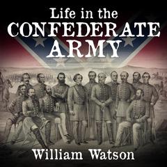 Life in the Confederate Army: Being The Observations And Experiences Of An Alien In The South During The American Civil War Audiobook, by William Watson