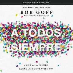 A todos, siempre: Amar en un mundo lleno de contratiempos y gente difícil Audiobook, by Bob Goff