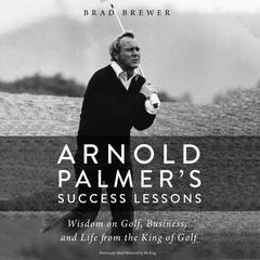 Arnold Palmer's Success Lessons: Wisdom on Golf, Business, and Life from the King of Golf Audiobook, by Brad Brewer