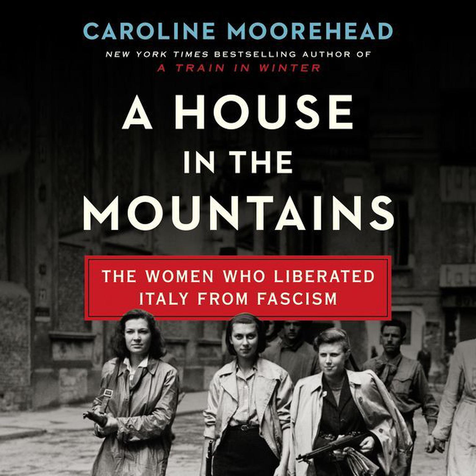 A House in the Mountains: The Women Who Liberated Italy from Fascism Audiobook, by Caroline Moorehead