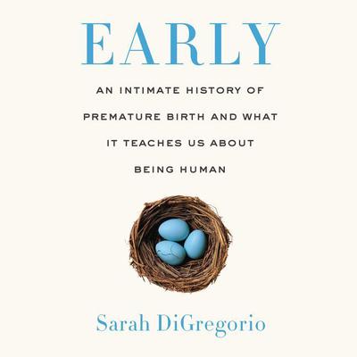 Early: An Intimate History of Premature Birth and What It Teaches Us About Being Human Audiobook, by Sarah DiGregorio