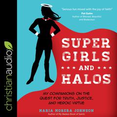 Super Girls and Halos: My Companions on the Quest for Truth, Justice, and Heroic Virtue Audiobook, by Maria Morera Johnson