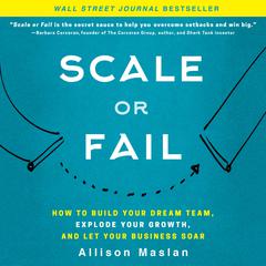 Scale or Fail: How to Build Your Dream Team, Explode Your Growth, and Let Your Business Soar Audiobook, by Allison Maslan