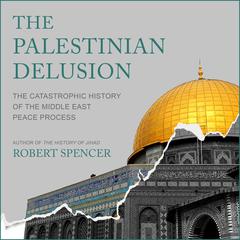 The Palestinian Delusion: The Catastrophic History of the Middle East Peace Process Audiobook, by 