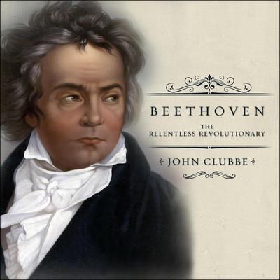 Beethoven: The Relentless Revolutionary Audiobook, by John Clubbe