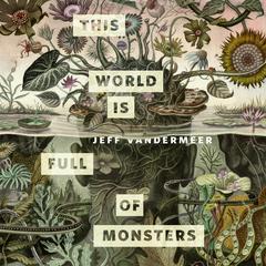 This World Is Full of Monsters: A Tor.com Original Audiobook, by Jeff VanderMeer