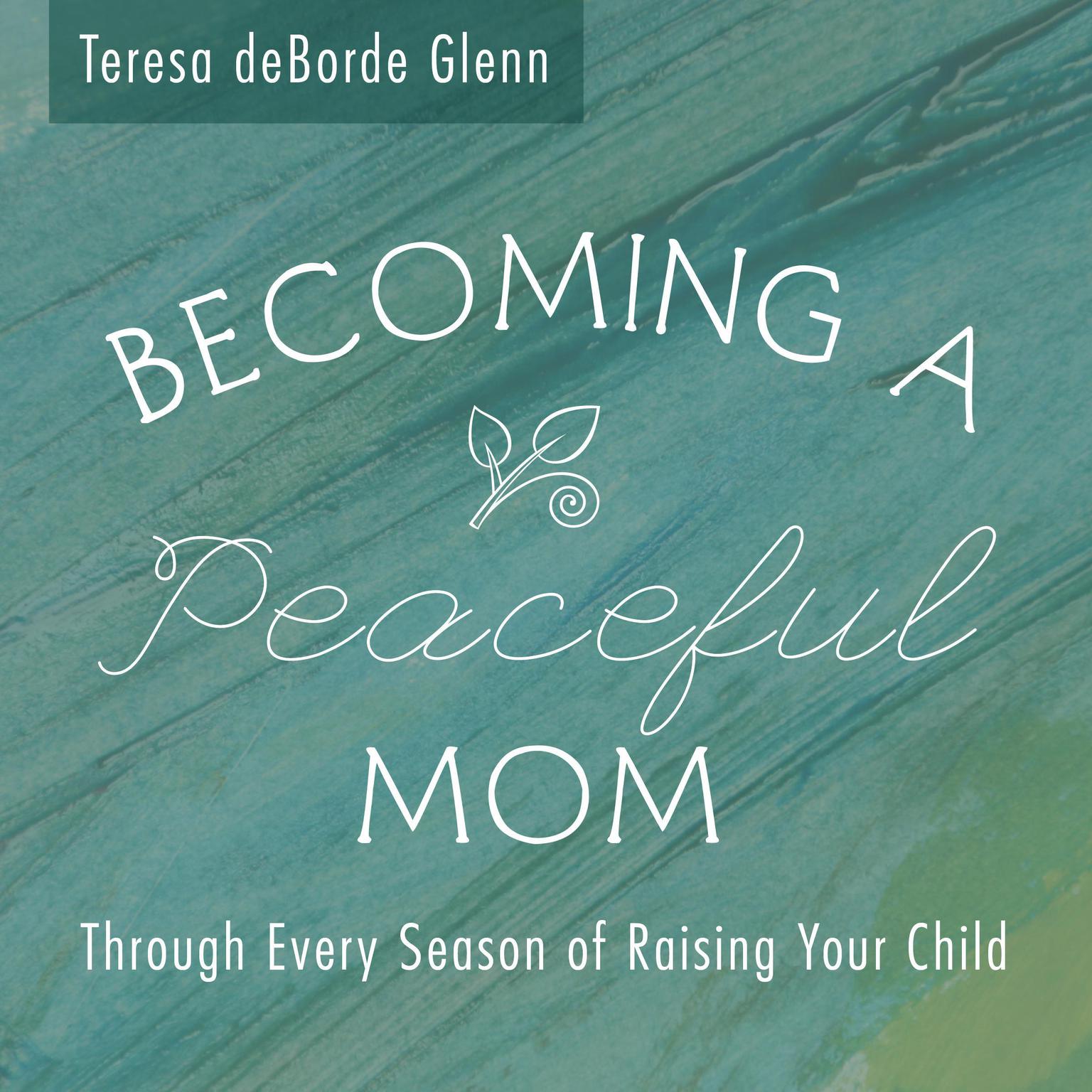 Becoming a Peaceful Mom: Through Every Season of Raising Your Child Audiobook, by Teresa deBorde Glenn