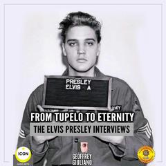 From Tupelo to Eternity - The Elvis Presley Interviews Audiobook, by Geoffrey Giuliano