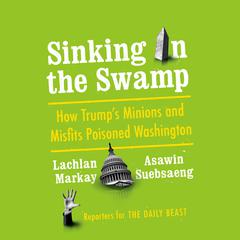 Sinking in the Swamp: How Trumps Minions and Misfits Poisoned Washington Audiobook, by Asawin Suebsaeng