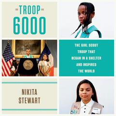 Troop 6000: The Girl Scout Troop That Began in a Shelter and Inspired the World Audiobook, by Nikita Stewart