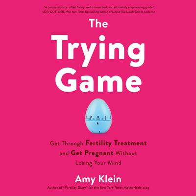 The Trying Game: Get Through Fertility Treatment and Get Pregnant without Losing Your Mind Audiobook, by Amy Klein