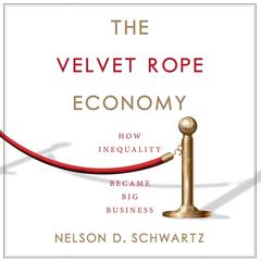 The Velvet Rope Economy: How Inequality Became Big Business Audiobook, by Nelson D. Schwartz