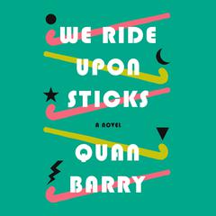 We Ride Upon Sticks: A Novel (Alex Award Winner) Audiobook, by Quan Barry